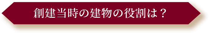 創建当時の建物の役割は？